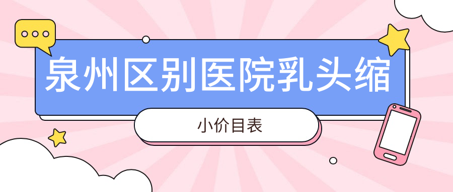 泉州区别医院乳头缩小价目表