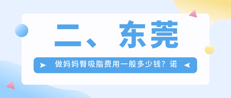 二、东莞做妈妈臀吸脂费用一般多少钱？诺伊医疗4180、华美5388、环球美天元美5589