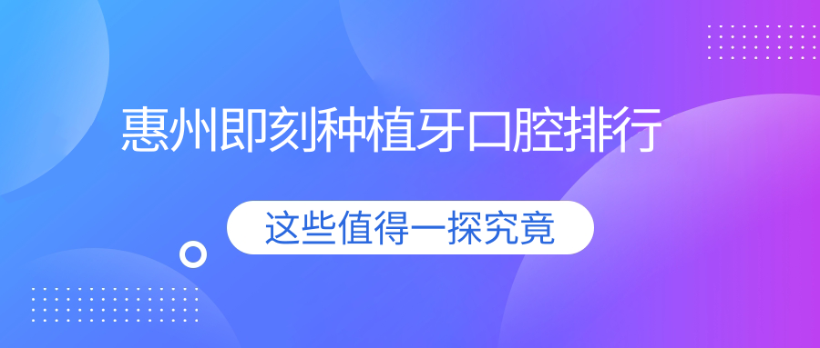 广东惠州即刻种植牙推荐:前10名口腔医院含馨心、耐思、倍乐等 广东惠州即刻种植牙推荐:前10名口腔医院含馨心、耐思、倍乐等