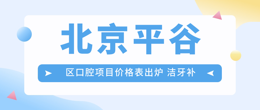 北京平谷区口腔项目价格表出炉 洁牙补牙等仅需200元起超值体验