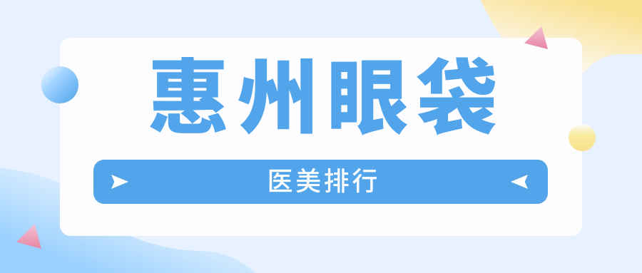 惠州专业去眼袋医美机构推荐 哪家效果好还附眼袋价格表参考 惠州专业去眼袋医美机构推荐 哪家效果好还附眼袋价格表参考