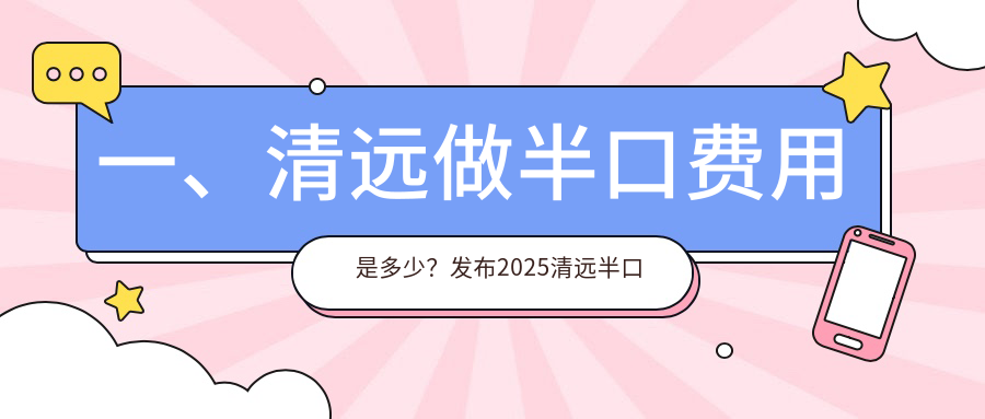 一、清远做半口费用是多少？发布2025清远半口价目表