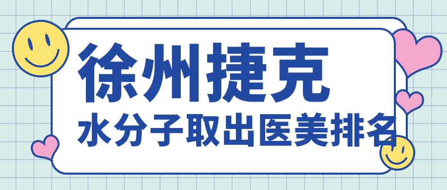 徐州捷克水分子取出哪家强?十大医美医院排名,宸星、心源、医科汇美等上榜! 徐州捷克水分子取出哪家强?十大医美医院排名,宸星、心源、医科汇美等上榜!
