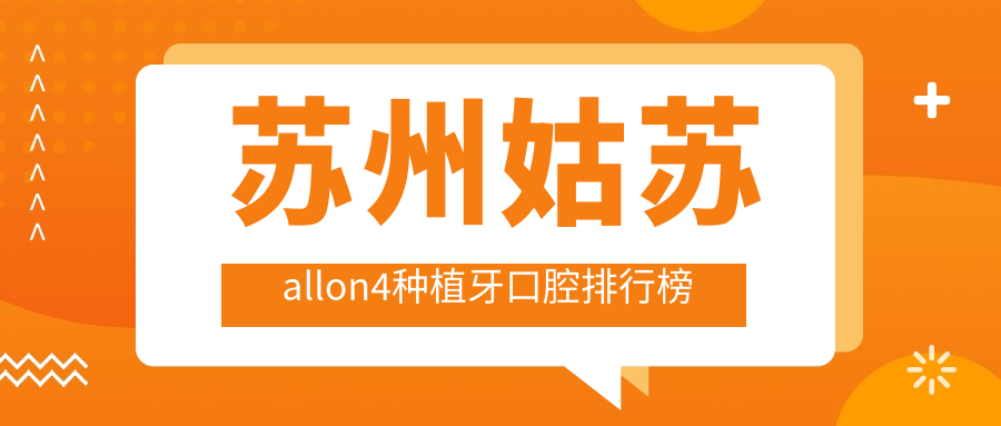 苏州姑苏区All-on-4种植牙口碑前十医院推荐，60000元起重塑完美笑容