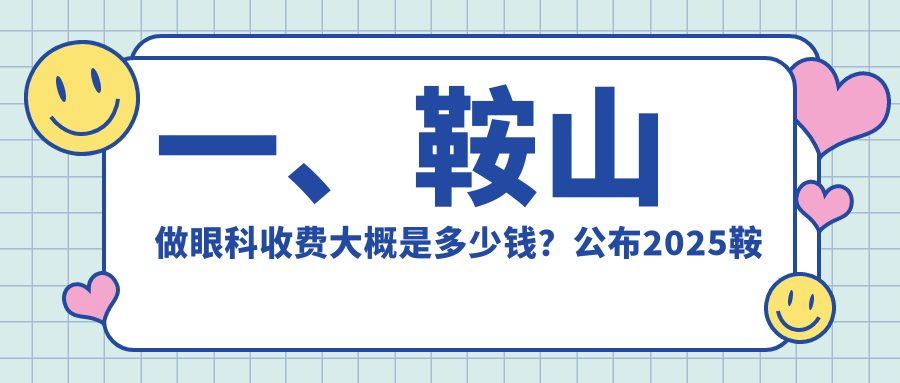 鞍山眼科价格表全解析，近视矫正等费用一览，附医院地址及详情