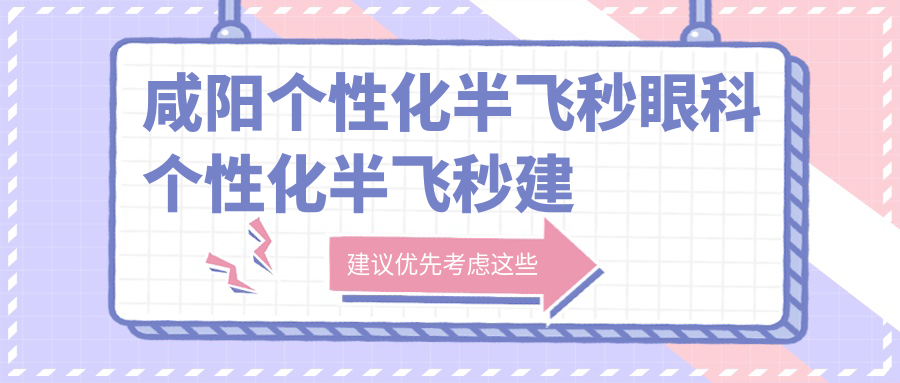咸阳个性化半飞秒眼科个性化半飞秒建议