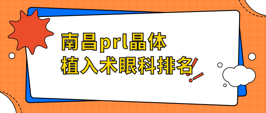 南昌PRL晶体植入术优选医院推荐：华厦、普瑞、洪城爱尔眼科哪家更专业
