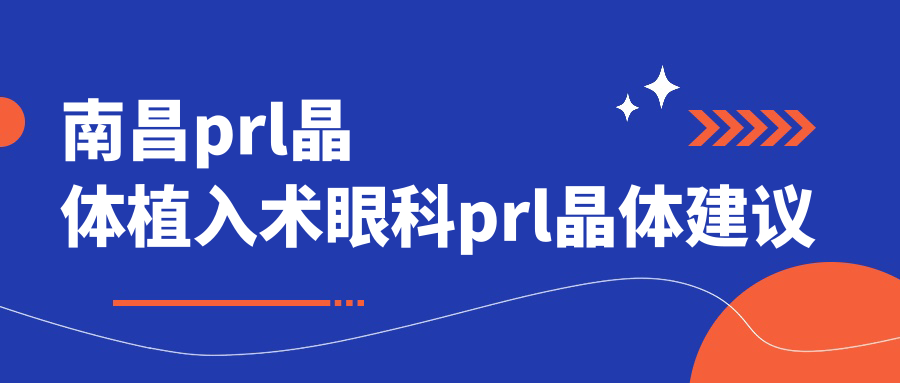 南昌prl晶体植入术眼科prl晶体建议