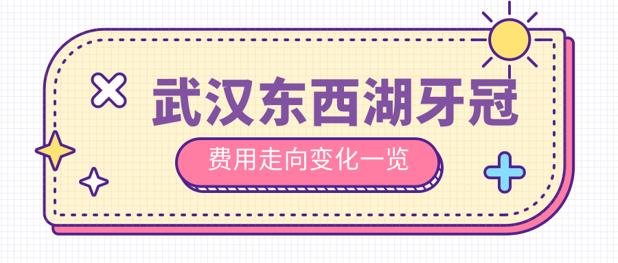 武汉东西湖牙冠费用走向变化一览
