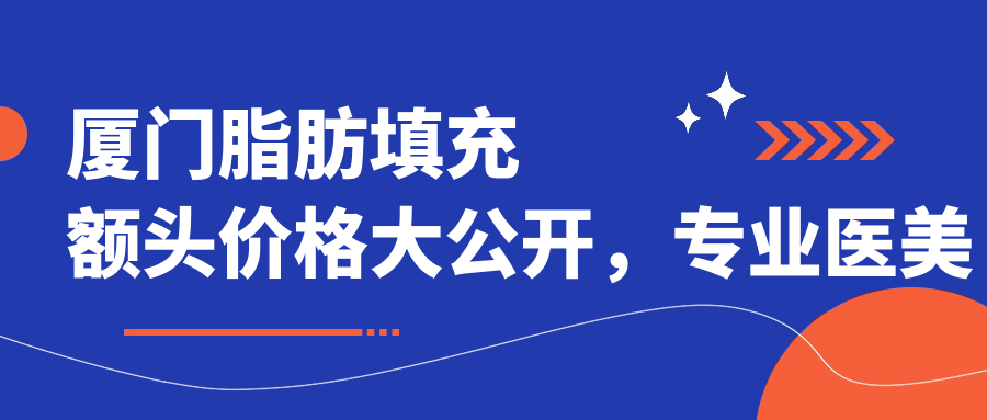 厦门脂肪填充额头价格大公开，专业医美服务仅需15000元起！