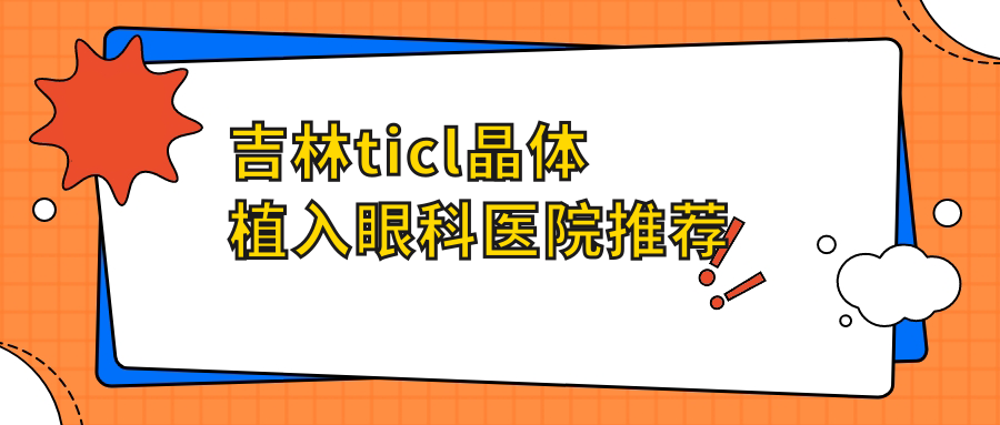吉林TICL晶体植入价格揭秘:费用区间及医院地址一网打尽 吉林TICL晶体植入价格揭秘:费用区间及医院地址一网打尽