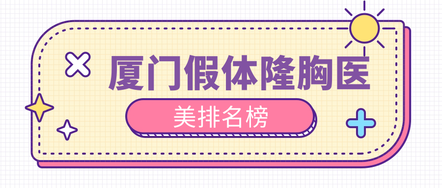 厦门假体隆胸医美医院推荐哪家强?专业解析附上最新价格表 厦门假体隆胸医美医院推荐哪家强?专业解析附上最新价格表
