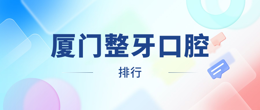 厦门整牙口腔医院排名出炉，专业推荐附带详细整牙价格表参考