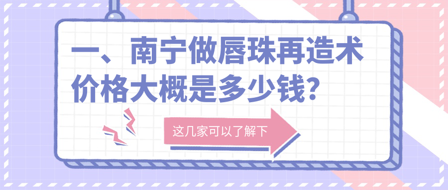 广西南宁唇珠再造术价格大揭秘,十大名院(星范、芭芘丽、芯玥等)报价对比 广西南宁唇珠再造术价格大揭秘,十大名院(星范、芭芘丽、芯玥等)报价对比