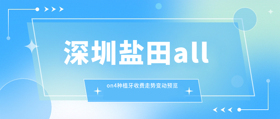 深圳盐田allon4种植牙收费走势变动预览