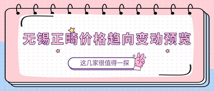 无锡正畸价格趋向变动预览
