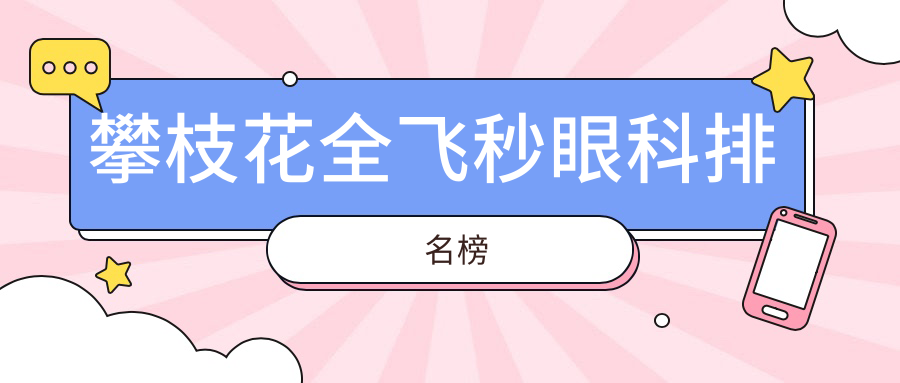 攀枝花全飞秒眼科医院排名揭晓:专业眼科机构全飞秒手术仅需10800元起 攀枝花全飞秒眼科医院排名揭晓:专业眼科机构全飞秒手术仅需10800元起