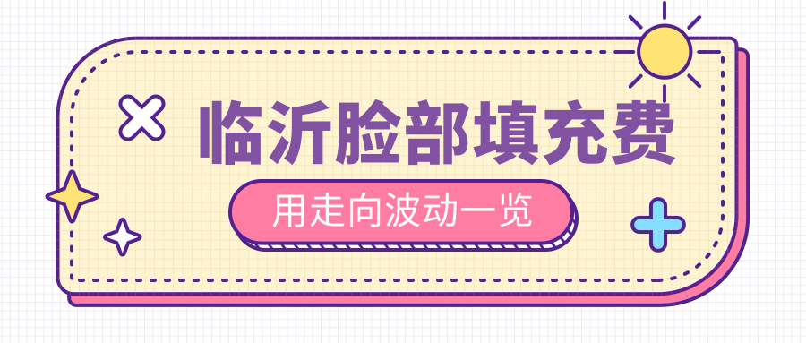 临沂脸部填充费用走向波动一览