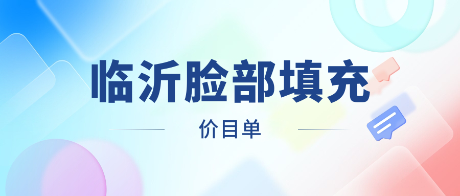 临沂脸部填充费用详情公开 含价格表及医美简址速查 临沂脸部填充费用详情公开 含价格表及医美简址速查