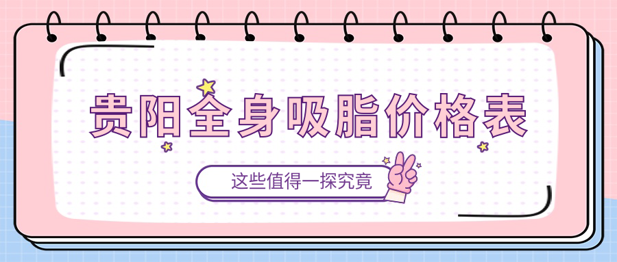 贵阳全身吸脂价格表公开,专业医美服务,一次全身吸脂仅需20000元起! 贵阳全身吸脂价格表公开,专业医美服务,一次全身吸脂仅需20000元起!
