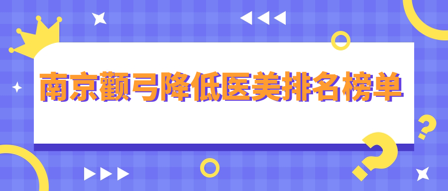南京颧弓降低医美医院排名揭晓 优选机构附价格表及详细地址 南京颧弓降低医美医院排名揭晓 优选机构附价格表及详细地址