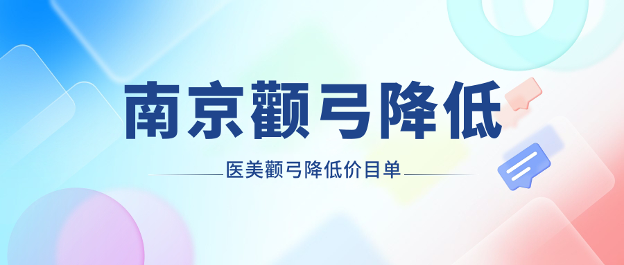 南京颧弓降低医美颧弓降低价目单