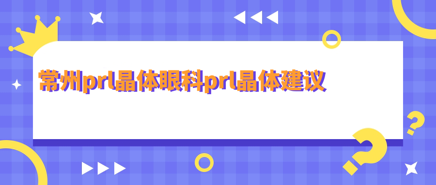 常州prl晶体眼科prl晶体建议