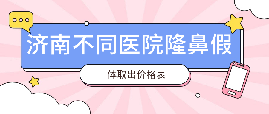 济南不同医院隆鼻假体取出价格表