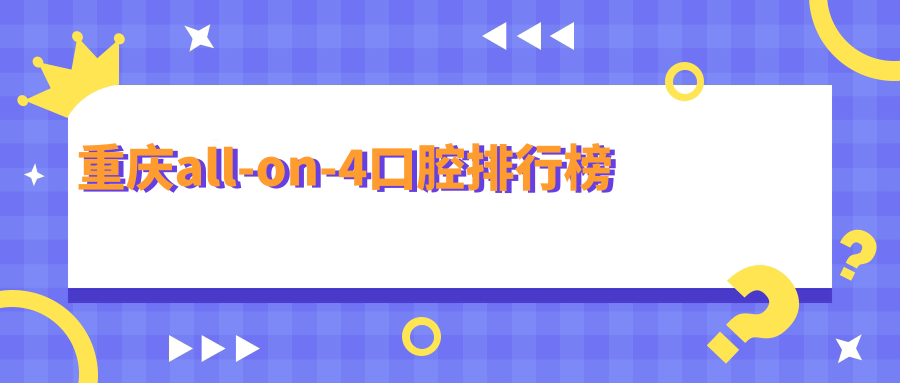 重庆专业All-on-4口腔医院排名出炉 附上详尽价格表供您参考 重庆专业All-on-4口腔医院排名出炉 附上详尽价格表供您参考