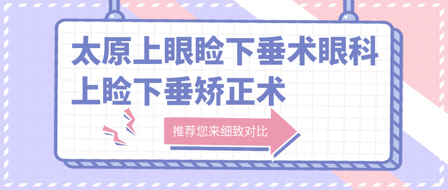 太原上眼睑下垂术眼科上睑下垂矫正术推荐