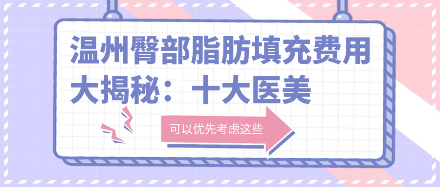 温州臀部脂肪填充费用大揭秘：十大医美门诊收费对比，丽星、哈啰、粉范等哪家更划算？