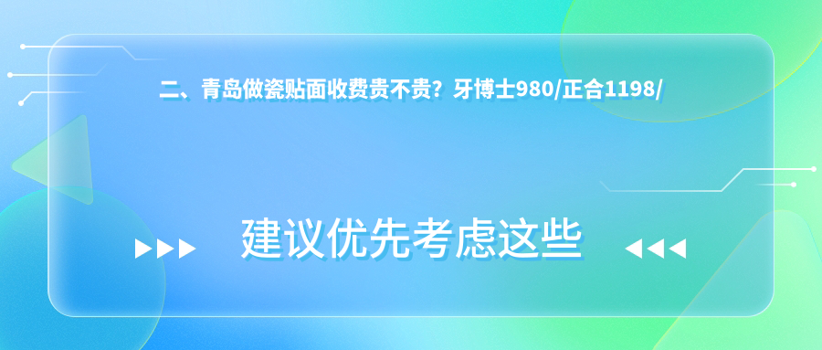 二、青岛做瓷贴面收费贵不贵？牙博士980/正合1198/泉云齿美1060