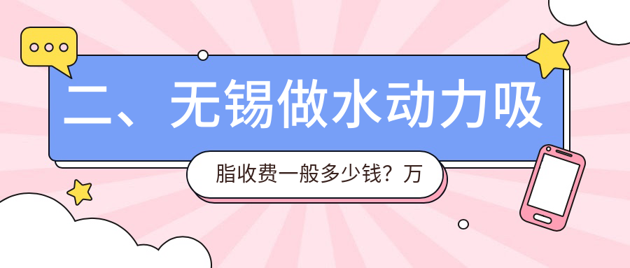 二、无锡做水动力吸脂收费一般多少钱？万佳14289、时光10598、时光10288