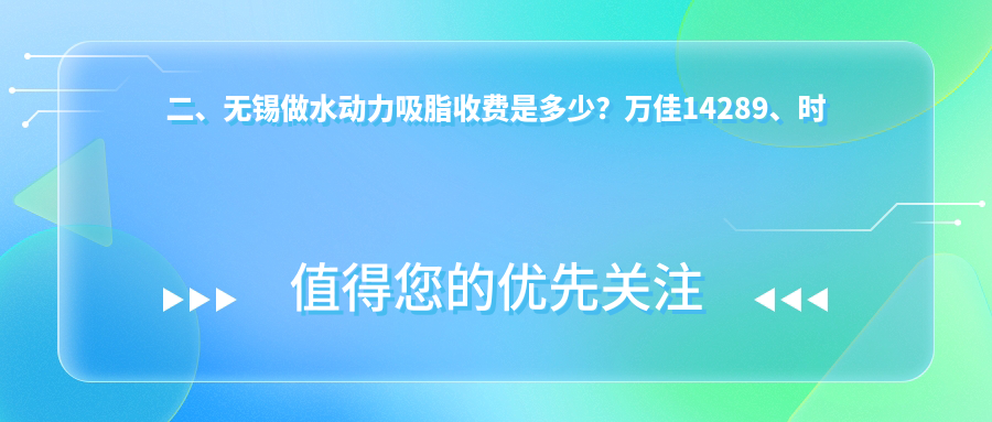 二、无锡做水动力吸脂收费是多少？万佳14289、时光10598、时光10288