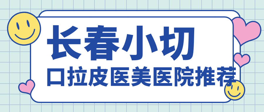 长春小切口拉皮手术费用揭秘,附价格表及热门医院地址推荐 长春小切口拉皮手术费用揭秘,附价格表及热门医院地址推荐