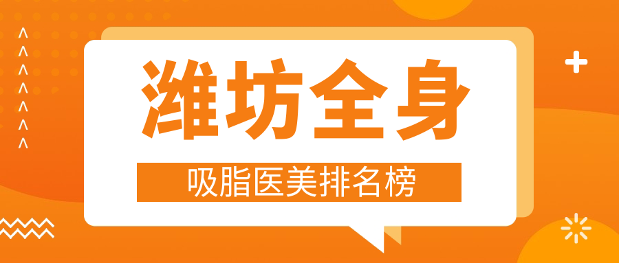 潍坊地区全身吸脂医美机构排名榜,权威推荐附详细价格表解析 潍坊地区全身吸脂医美机构排名榜,权威推荐附详细价格表解析