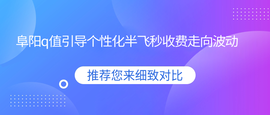 阜阳q值引导个性化半飞秒收费走向波动预览