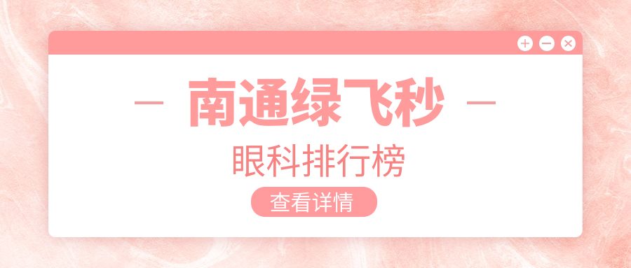 南通地区绿飞秒眼科手术医院排名出炉,附各院绿飞秒价格表一览 南通地区绿飞秒眼科手术医院排名出炉,附各院绿飞秒价格表一览