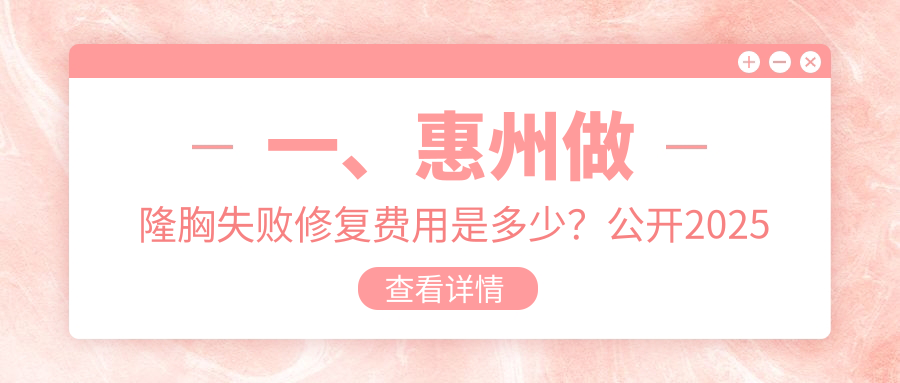惠州专业医美机构隆胸失败修复服务费用详解,修复价格约10000元起 惠州专业医美机构隆胸失败修复服务费用详解,修复价格约10000元起