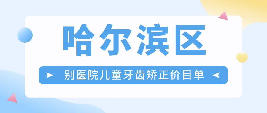 哈尔滨区别医院儿童牙齿矫正价目单