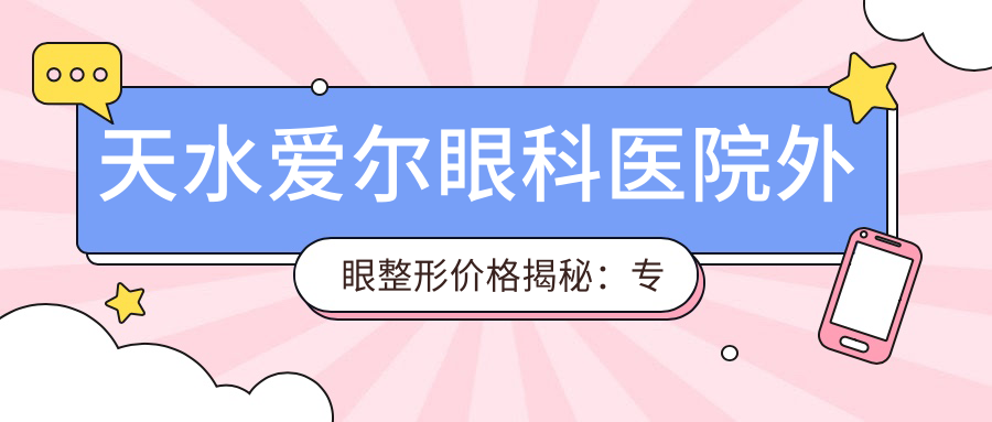 天水爱尔眼科医院外眼整形价格揭秘：专业整形服务费用详解