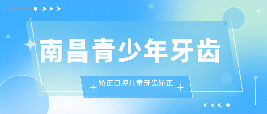 南昌青少年牙齿矫正口腔儿童牙齿矫正建议