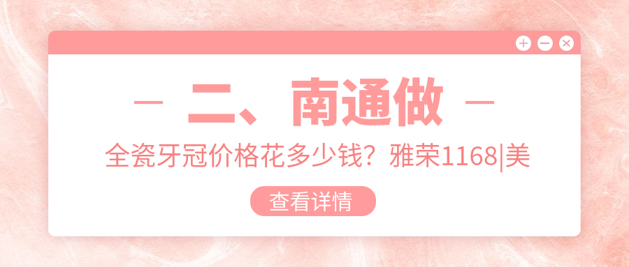 二、南通做全瓷牙冠价格花多少钱？雅荣1168