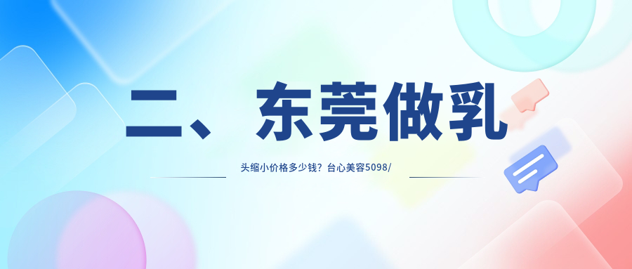 二、东莞做乳头缩小价格多少钱？台心美容5098/九分美5468/艺琳5759