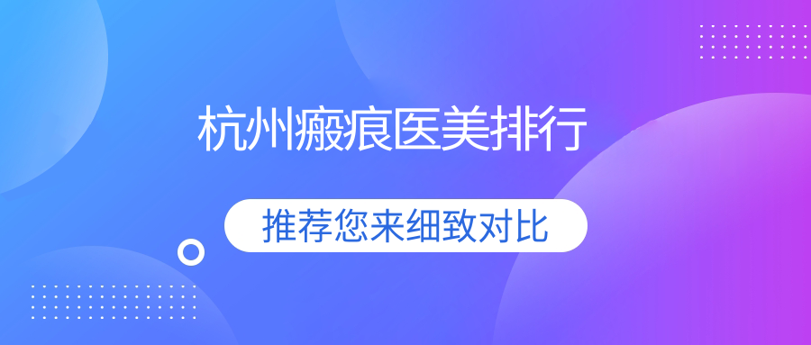 杭州瘢痕修复精选前十医美机构推荐:圣茜、韩美、瑞智等名医院齐聚 杭州瘢痕修复精选前十医美机构推荐:圣茜、韩美、瑞智等名医院齐聚