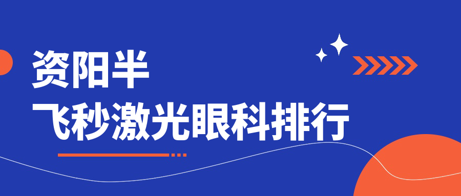 资阳地区做半飞秒激光眼科权威医院排名及详尽价格表一览 资阳地区做半飞秒激光眼科权威医院排名及详尽价格表一览