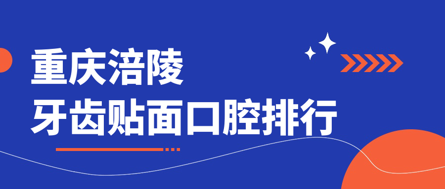 重庆涪陵区牙齿贴面口碑医院排名揭晓,附详细牙齿贴面价格表参考 重庆涪陵区牙齿贴面口碑医院排名揭晓,附详细牙齿贴面价格表参考