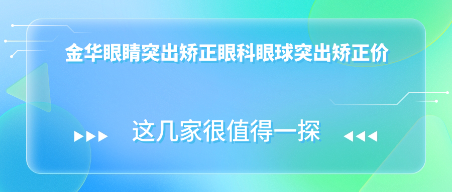 金华眼睛突出矫正眼科眼球突出矫正价目单