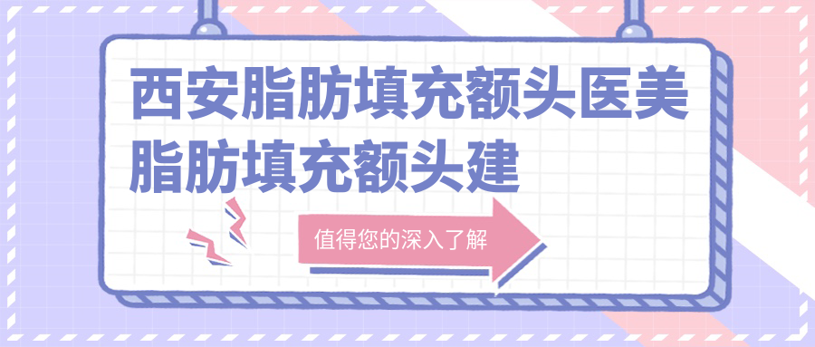 西安脂肪填充额头医美脂肪填充额头建议