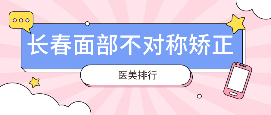 长春面部不对称矫正前十医美机构揭晓前必看,附详细价格表参考 长春面部不对称矫正前十医美机构揭晓前必看,附详细价格表参考
